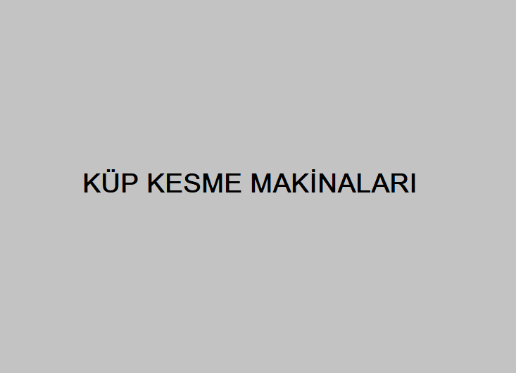 KÜP KESME MAKİNALARI