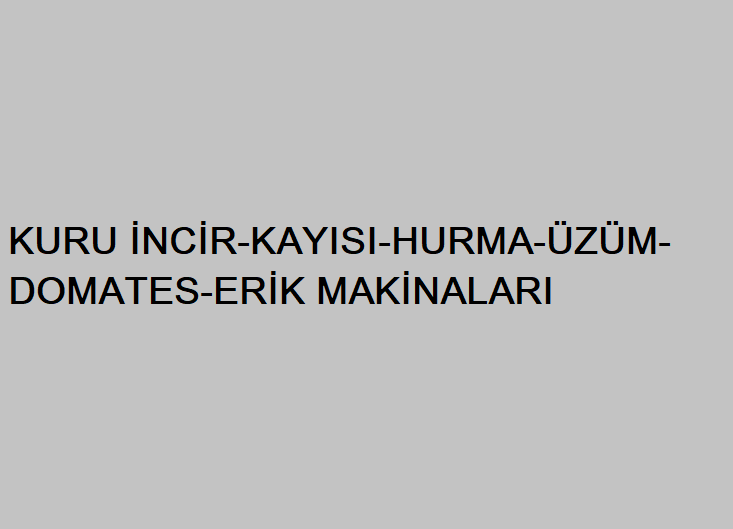 KURU İNCİR-KAYISI-HURMA-ÜZÜM-DOMATES-ERİK MAKİNALARI